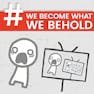 We Become What We Behold